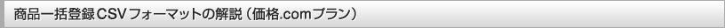 【価格.comプラン】商品一括登録用CSVフォーマットの解説